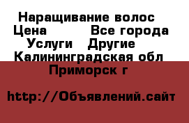 Наращивание волос › Цена ­ 500 - Все города Услуги » Другие   . Калининградская обл.,Приморск г.